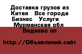 Доставка грузов из Китая - Все города Бизнес » Услуги   . Мурманская обл.,Видяево нп